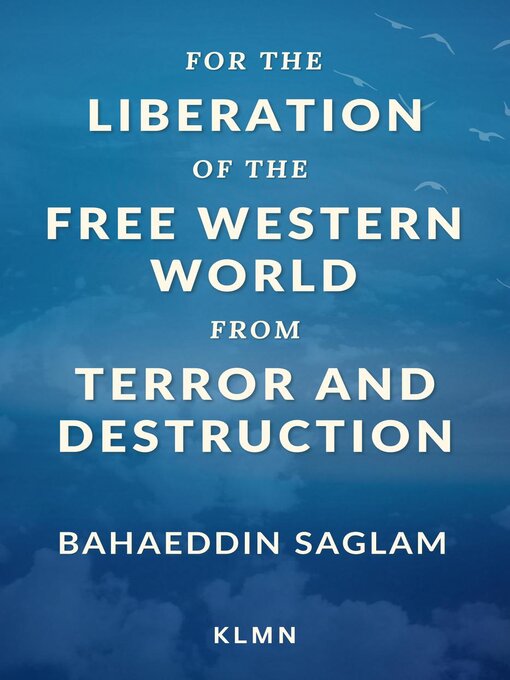 Title details for For the Liberation of the Free Western World from Terror and Destruction by Bahaeddin Saglam - Available